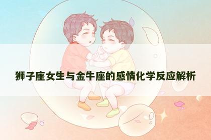 狮子座女生与金牛座的感情化学反应解析