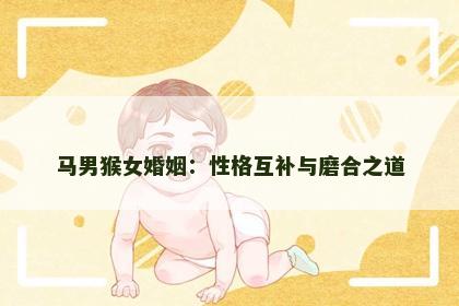 马男猴女婚姻：性格互补与磨合之道