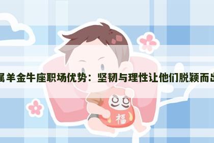 属羊金牛座职场优势：坚韧与理性让他们脱颖而出