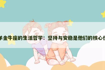 属羊金牛座的生活哲学：坚持与安稳是他们的核心价值