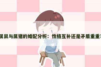 属鼠与属猪的婚配分析：性格互补还是矛盾重重？
