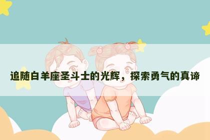 追随白羊座圣斗士的光辉，探索勇气的真谛