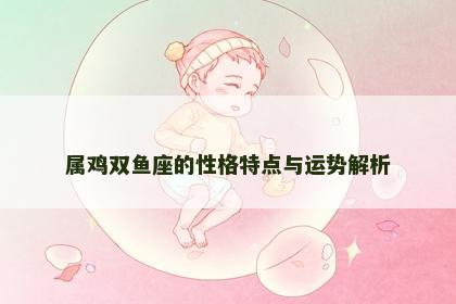 属鸡双鱼座的性格特点与运势解析