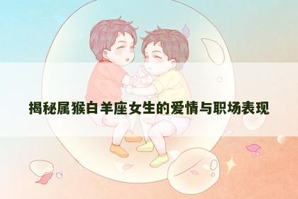 揭秘属猴白羊座女生的爱情与职场表现