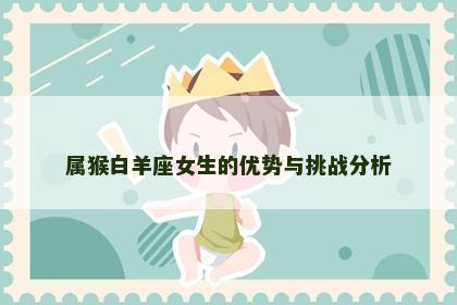 属猴白羊座女生的优势与挑战分析