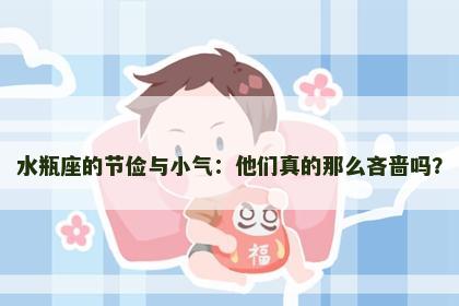 水瓶座的节俭与小气：他们真的那么吝啬吗？