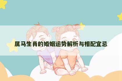 属马生肖的婚姻运势解析与相配宜忌