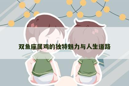 双鱼座属鸡的独特魅力与人生道路