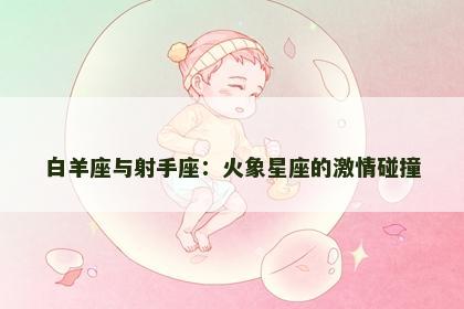 白羊座与射手座：火象星座的激情碰撞