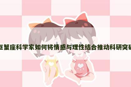 巨蟹座科学家如何将情感与理性结合推动科研突破
