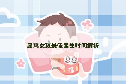 属鸡女孩最佳出生时间解析