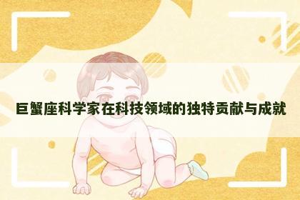 巨蟹座科学家在科技领域的独特贡献与成就