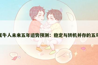 属牛人未来五年运势预测：稳定与转机并存的五年
