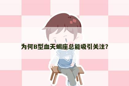 为何B型血天蝎座总能吸引关注？