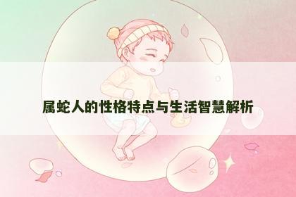属蛇人的性格特点与生活智慧解析
