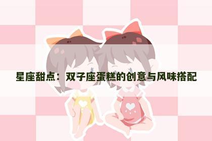 星座甜点：双子座蛋糕的创意与风味搭配