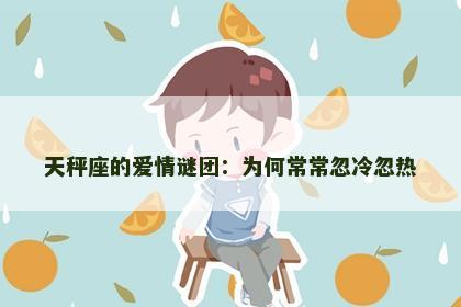 天秤座的爱情谜团：为何常常忽冷忽热