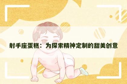 射手座蛋糕：为探索精神定制的甜美创意