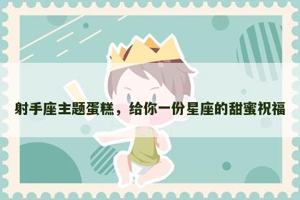 射手座主题蛋糕，给你一份星座的甜蜜祝福