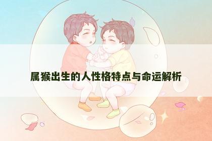 属猴出生的人性格特点与命运解析
