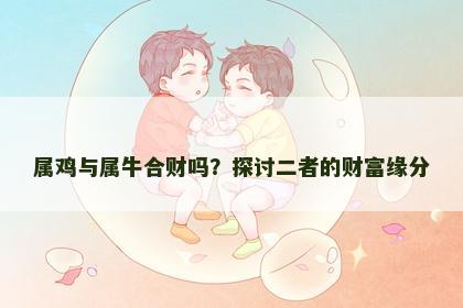 属鸡与属牛合财吗？探讨二者的财富缘分