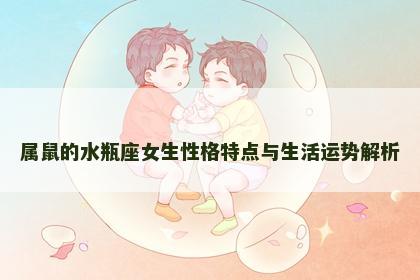 属鼠的水瓶座女生性格特点与生活运势解析