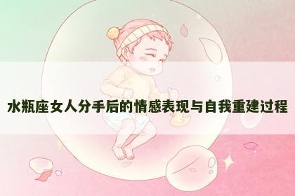 水瓶座女人分手后的情感表现与自我重建过程
