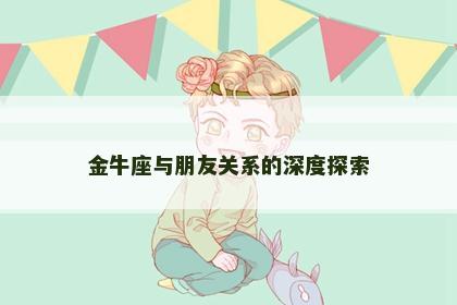 金牛座与朋友关系的深度探索