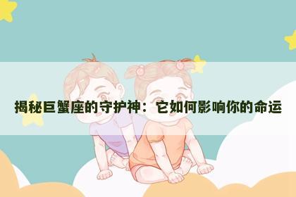揭秘巨蟹座的守护神：它如何影响你的命运