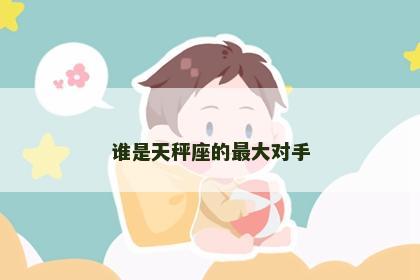 谁是天秤座的最大对手