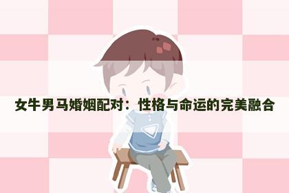 女牛男马婚姻配对：性格与命运的完美融合