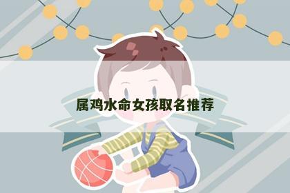 属鸡水命女孩取名推荐