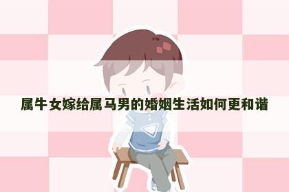 属牛女嫁给属马男的婚姻生活如何更和谐
