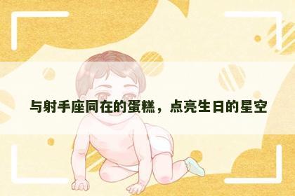 与射手座同在的蛋糕，点亮生日的星空