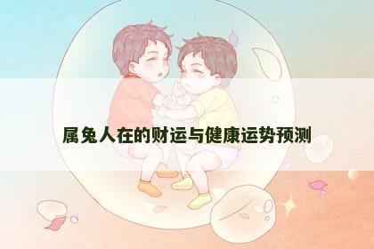 属兔人在的财运与健康运势预测