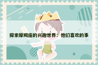 探索摩羯座的兴趣世界：他们喜欢的事