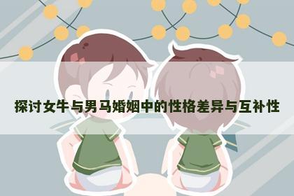 探讨女牛与男马婚姻中的性格差异与互补性