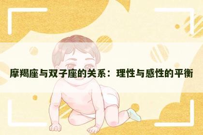 摩羯座与双子座的关系：理性与感性的平衡