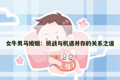 女牛男马婚姻：挑战与机遇并存的关系之道