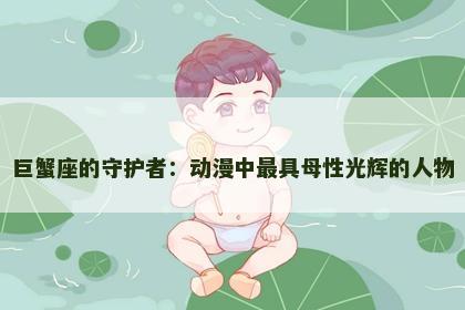 巨蟹座的守护者：动漫中最具母性光辉的人物