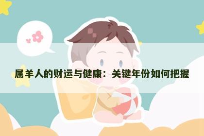 属羊人的财运与健康：关键年份如何把握