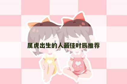 属虎出生的人最佳时辰推荐