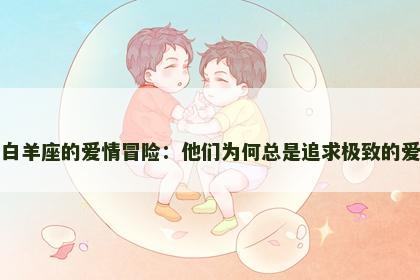 白羊座的爱情冒险：他们为何总是追求极致的爱