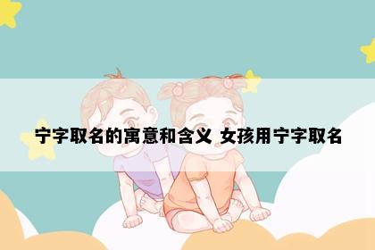 宁字取名的寓意和含义 女孩用宁字取名