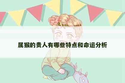 属猴的贵人有哪些特点和命运分析