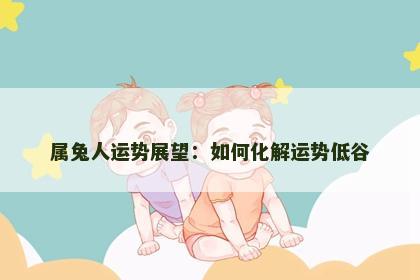 属兔人运势展望：如何化解运势低谷