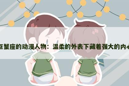 巨蟹座的动漫人物：温柔的外表下藏着强大的内心