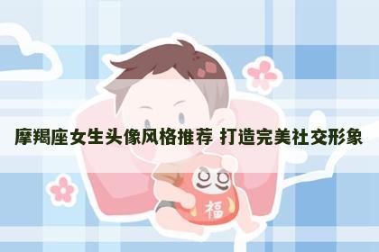 摩羯座女生头像风格推荐 打造完美社交形象