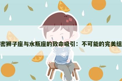 解密狮子座与水瓶座的致命吸引：不可能的完美组合
