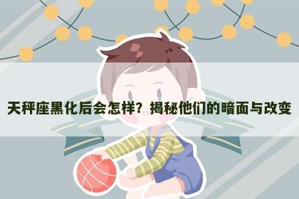 天秤座黑化后会怎样？揭秘他们的暗面与改变